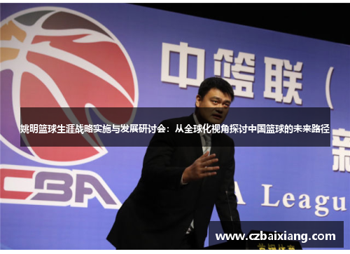 姚明篮球生涯战略实施与发展研讨会：从全球化视角探讨中国篮球的未来路径