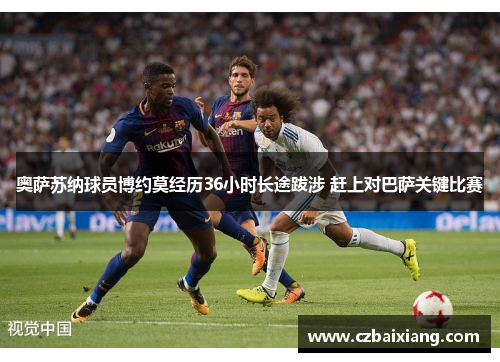 奥萨苏纳球员博约莫经历36小时长途跋涉 赶上对巴萨关键比赛