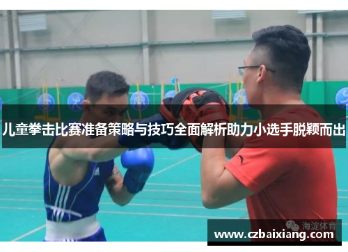 儿童拳击比赛准备策略与技巧全面解析助力小选手脱颖而出