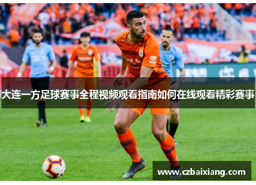 大连一方足球赛事全程视频观看指南如何在线观看精彩赛事