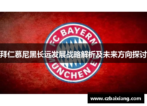 拜仁慕尼黑长远发展战略解析及未来方向探讨