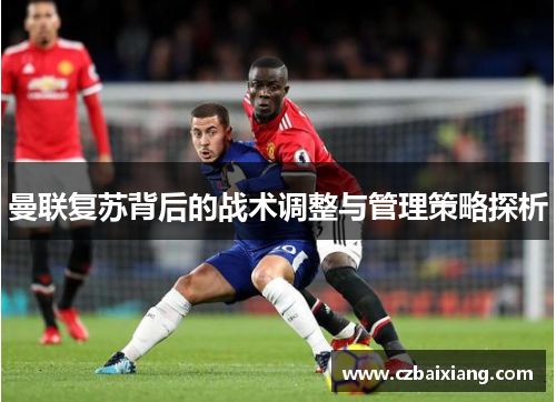 曼联复苏背后的战术调整与管理策略探析