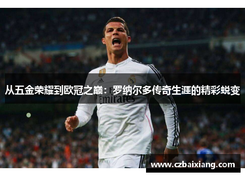 从五金荣耀到欧冠之巅：罗纳尔多传奇生涯的精彩蜕变