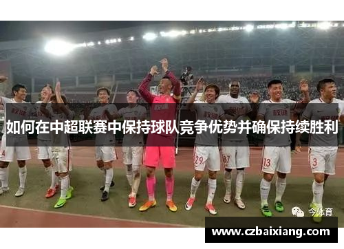 如何在中超联赛中保持球队竞争优势并确保持续胜利