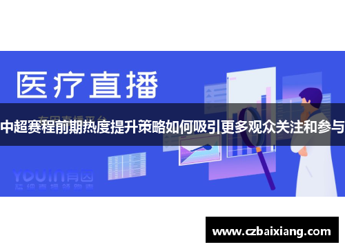 中超赛程前期热度提升策略如何吸引更多观众关注和参与
