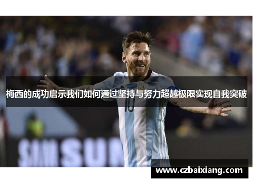 梅西的成功启示我们如何通过坚持与努力超越极限实现自我突破