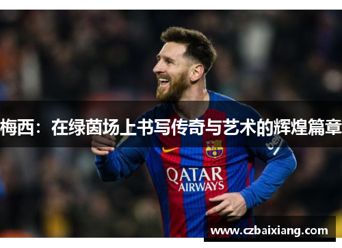 梅西：在绿茵场上书写传奇与艺术的辉煌篇章