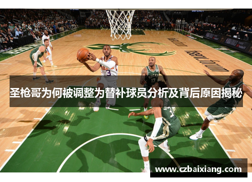 圣枪哥为何被调整为替补球员分析及背后原因揭秘