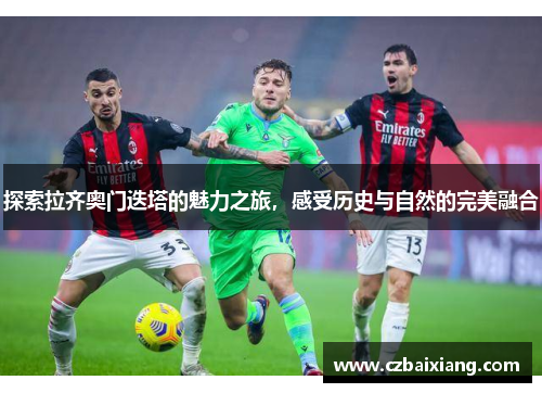 探索拉齐奥门迭塔的魅力之旅，感受历史与自然的完美融合