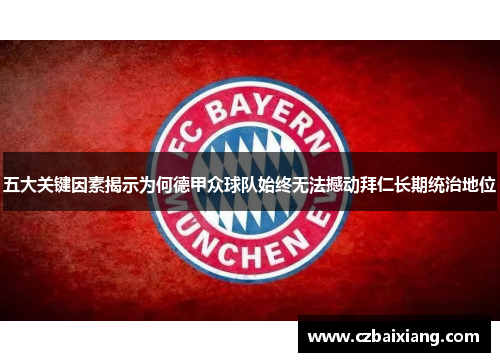 五大关键因素揭示为何德甲众球队始终无法撼动拜仁长期统治地位