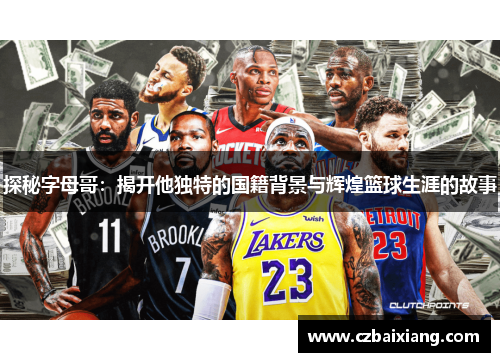 探秘字母哥：揭开他独特的国籍背景与辉煌篮球生涯的故事