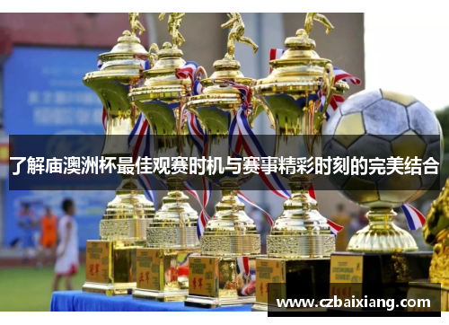 了解庙澳洲杯最佳观赛时机与赛事精彩时刻的完美结合