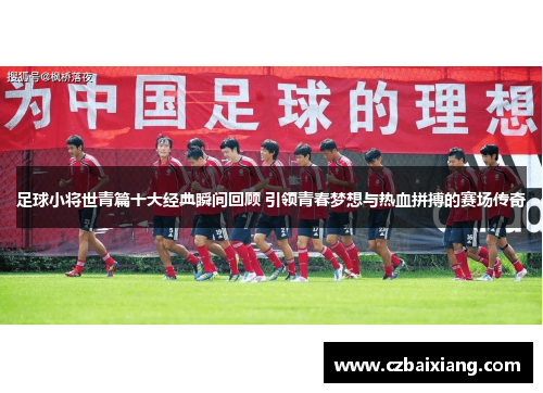 足球小将世青篇十大经典瞬间回顾 引领青春梦想与热血拼搏的赛场传奇